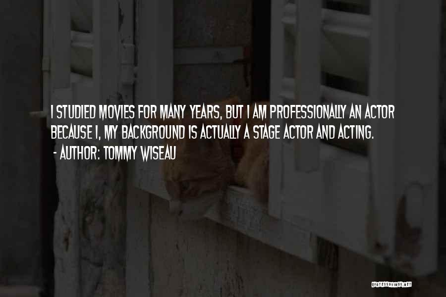 Tommy Wiseau Quotes: I Studied Movies For Many Years, But I Am Professionally An Actor Because I, My Background Is Actually A Stage