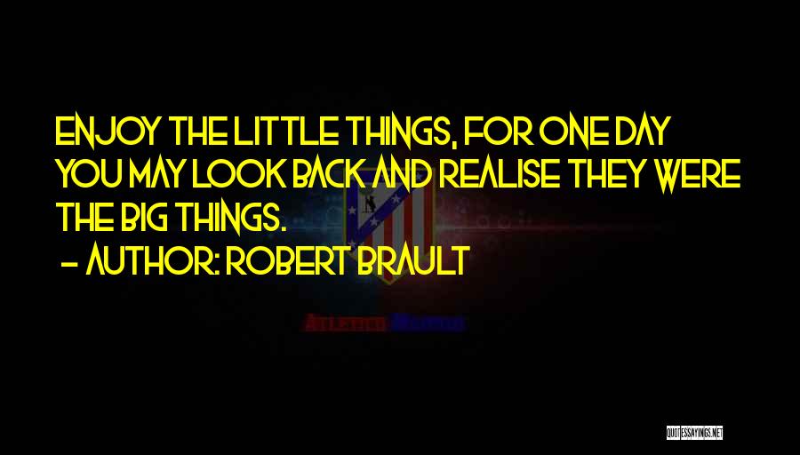 Robert Brault Quotes: Enjoy The Little Things, For One Day You May Look Back And Realise They Were The Big Things.