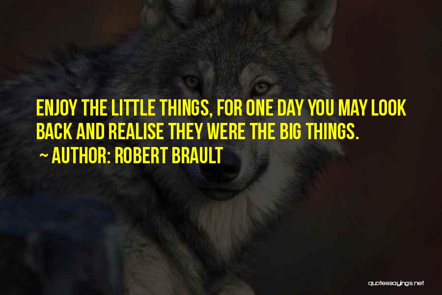 Robert Brault Quotes: Enjoy The Little Things, For One Day You May Look Back And Realise They Were The Big Things.