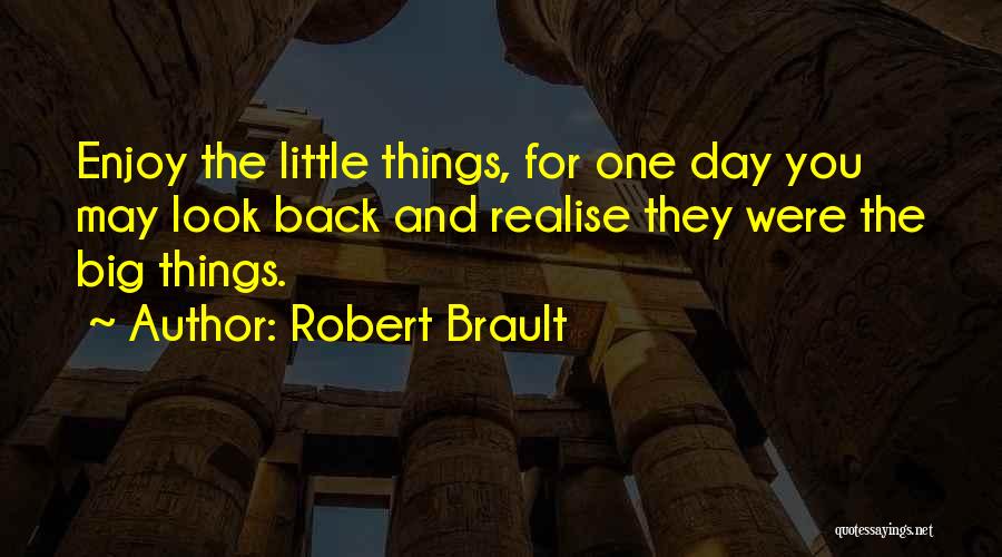Robert Brault Quotes: Enjoy The Little Things, For One Day You May Look Back And Realise They Were The Big Things.