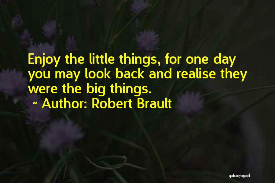 Robert Brault Quotes: Enjoy The Little Things, For One Day You May Look Back And Realise They Were The Big Things.