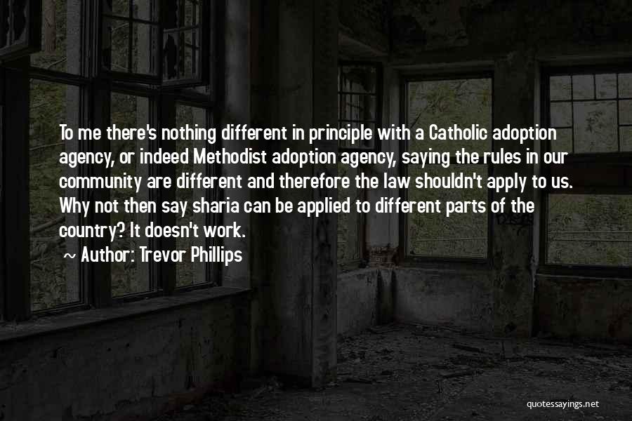 Trevor Phillips Quotes: To Me There's Nothing Different In Principle With A Catholic Adoption Agency, Or Indeed Methodist Adoption Agency, Saying The Rules