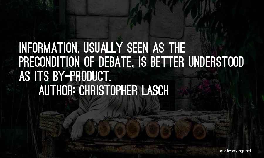 Christopher Lasch Quotes: Information, Usually Seen As The Precondition Of Debate, Is Better Understood As Its By-product.