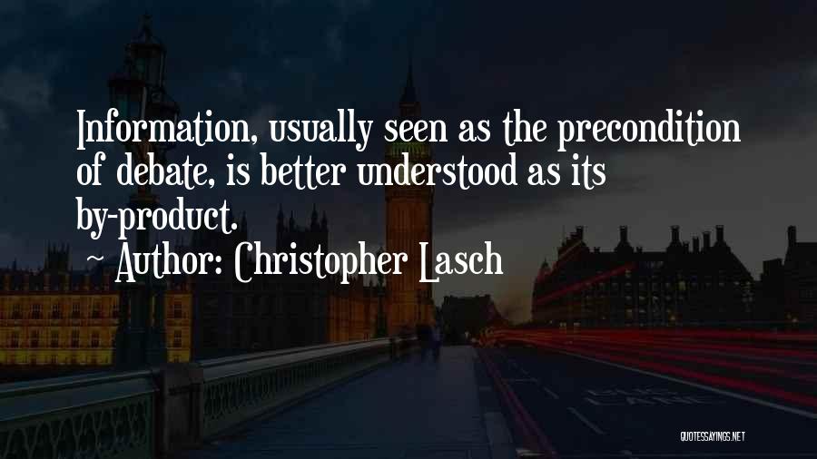 Christopher Lasch Quotes: Information, Usually Seen As The Precondition Of Debate, Is Better Understood As Its By-product.