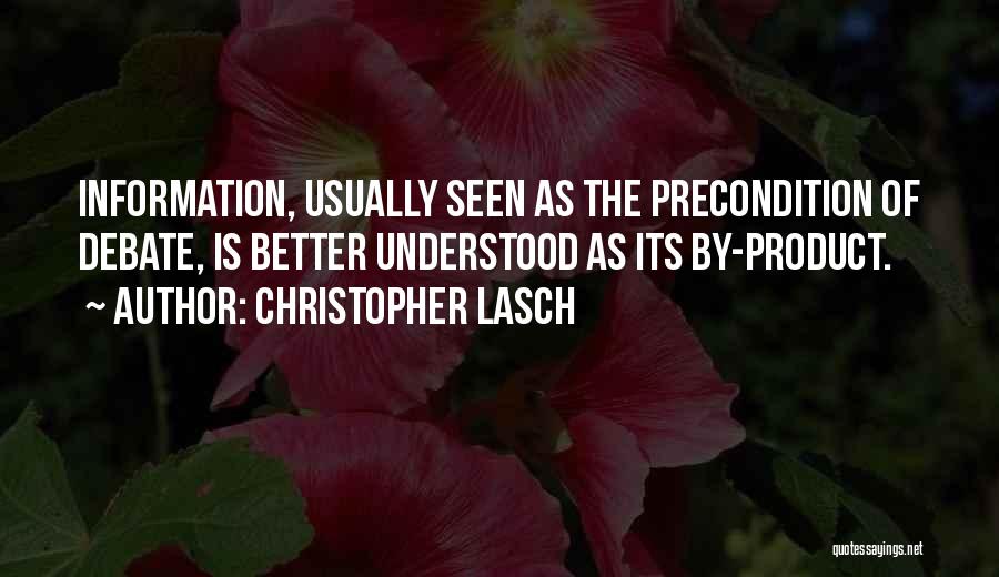 Christopher Lasch Quotes: Information, Usually Seen As The Precondition Of Debate, Is Better Understood As Its By-product.