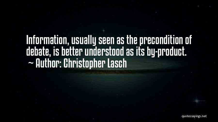 Christopher Lasch Quotes: Information, Usually Seen As The Precondition Of Debate, Is Better Understood As Its By-product.