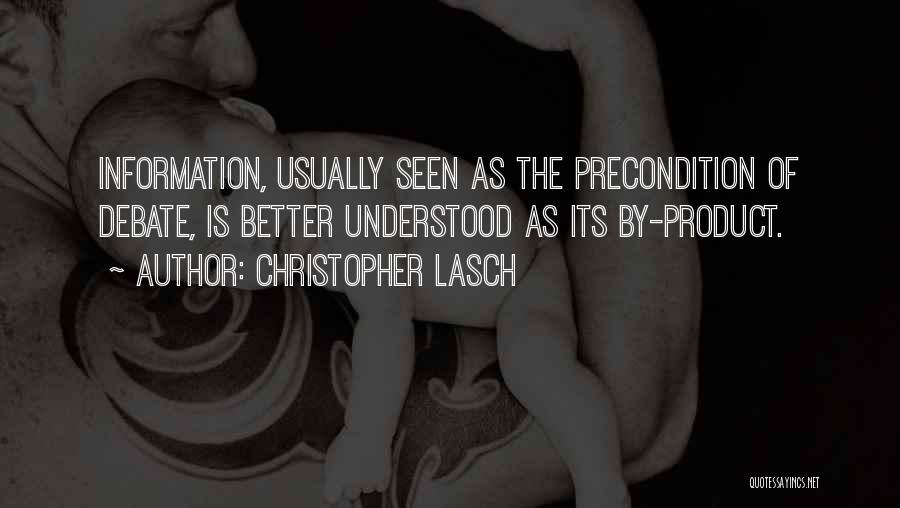 Christopher Lasch Quotes: Information, Usually Seen As The Precondition Of Debate, Is Better Understood As Its By-product.