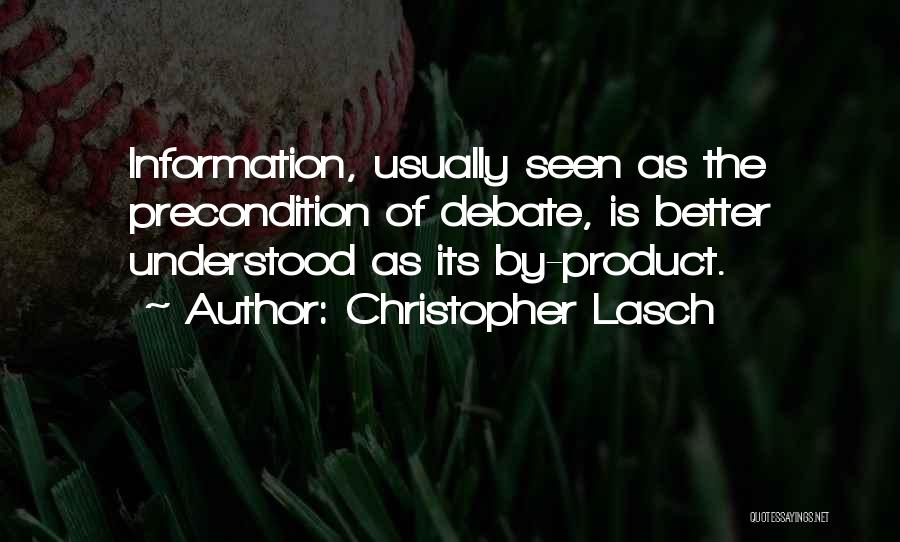 Christopher Lasch Quotes: Information, Usually Seen As The Precondition Of Debate, Is Better Understood As Its By-product.