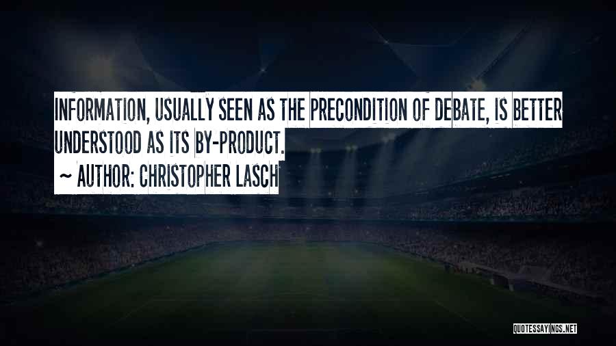 Christopher Lasch Quotes: Information, Usually Seen As The Precondition Of Debate, Is Better Understood As Its By-product.