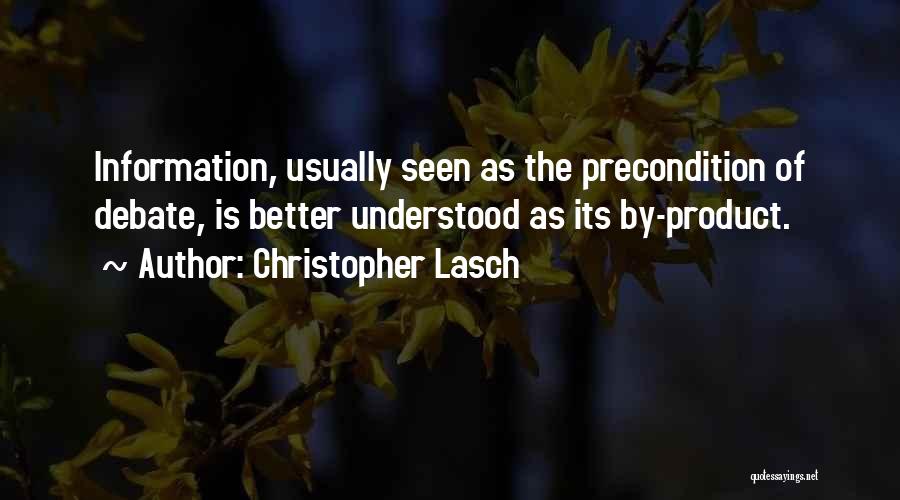 Christopher Lasch Quotes: Information, Usually Seen As The Precondition Of Debate, Is Better Understood As Its By-product.