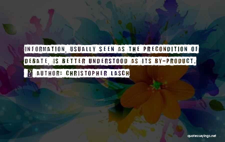 Christopher Lasch Quotes: Information, Usually Seen As The Precondition Of Debate, Is Better Understood As Its By-product.