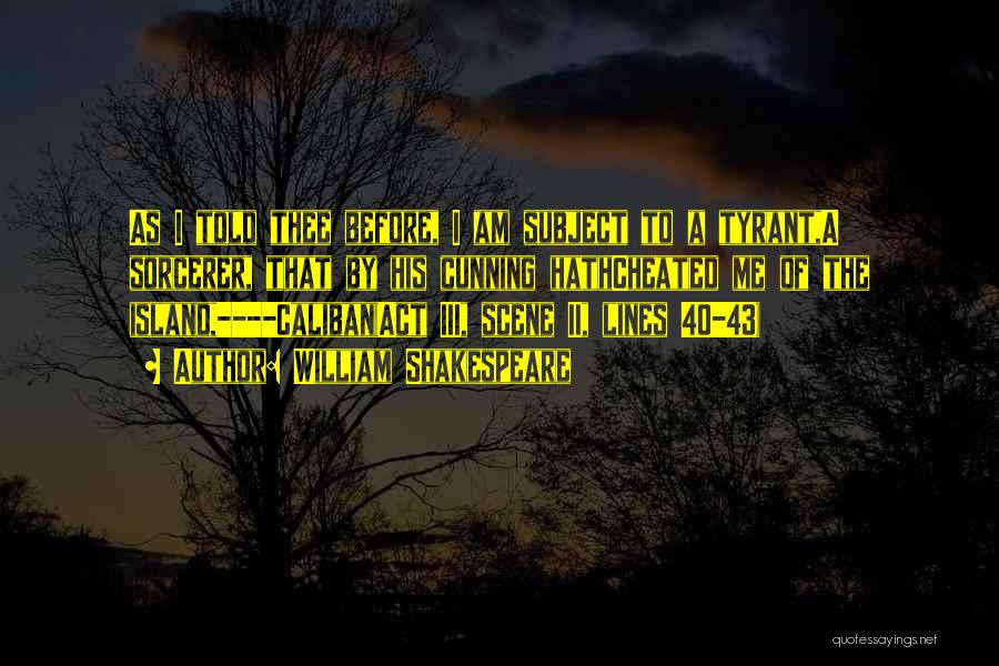 William Shakespeare Quotes: As I Told Thee Before, I Am Subject To A Tyrant,a Sorcerer, That By His Cunning Hathcheated Me Of The