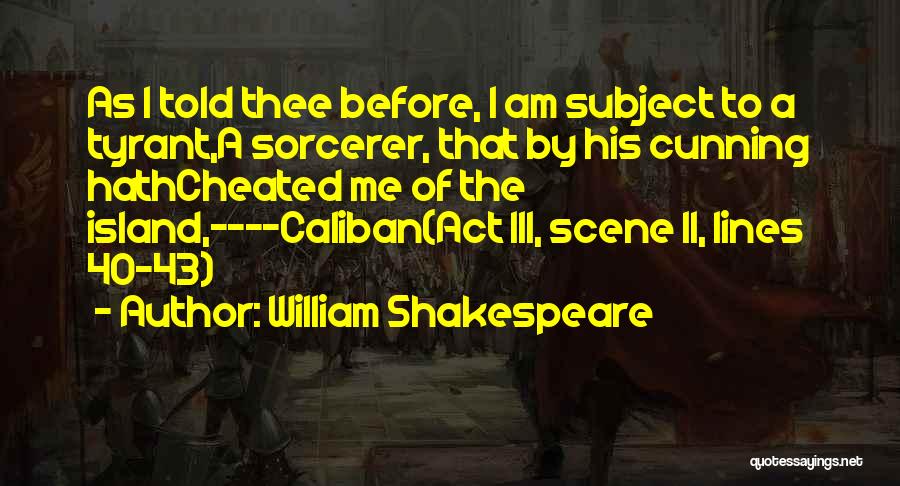 William Shakespeare Quotes: As I Told Thee Before, I Am Subject To A Tyrant,a Sorcerer, That By His Cunning Hathcheated Me Of The