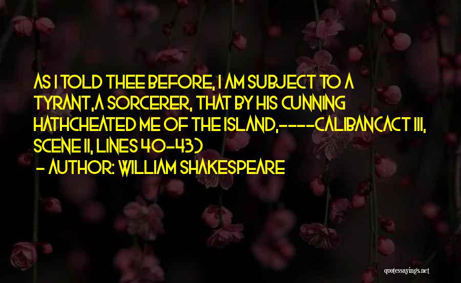 William Shakespeare Quotes: As I Told Thee Before, I Am Subject To A Tyrant,a Sorcerer, That By His Cunning Hathcheated Me Of The