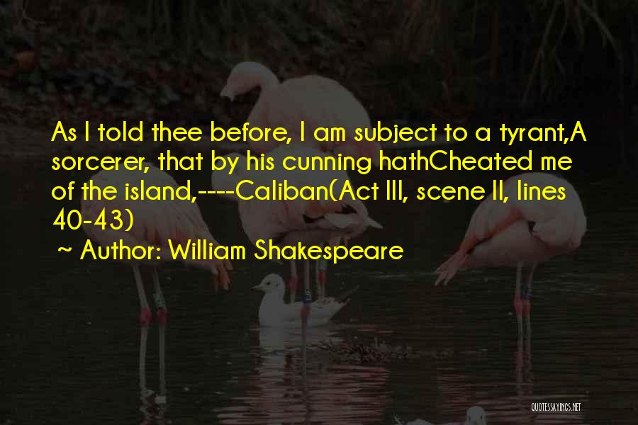 William Shakespeare Quotes: As I Told Thee Before, I Am Subject To A Tyrant,a Sorcerer, That By His Cunning Hathcheated Me Of The