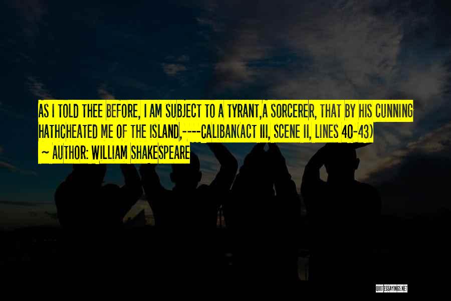 William Shakespeare Quotes: As I Told Thee Before, I Am Subject To A Tyrant,a Sorcerer, That By His Cunning Hathcheated Me Of The