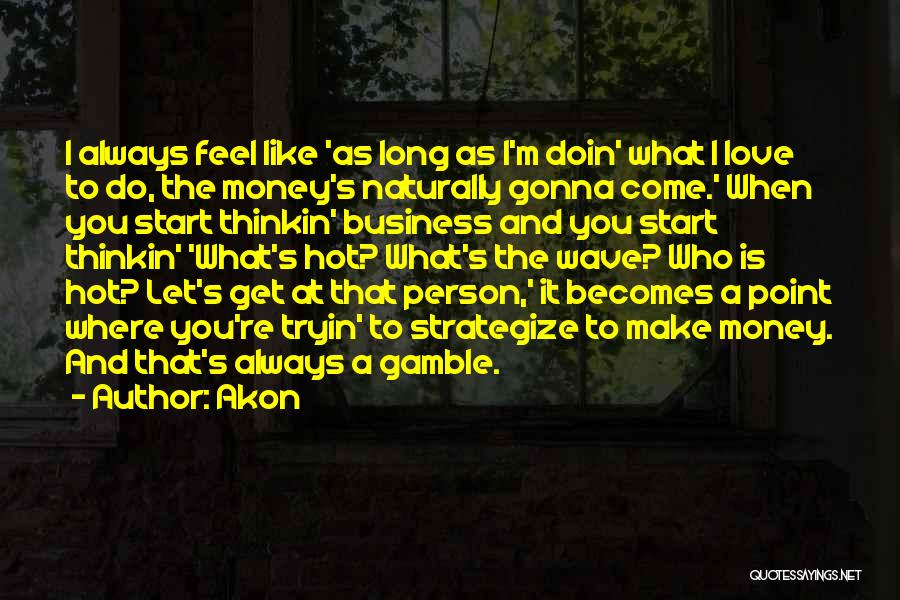 Akon Quotes: I Always Feel Like 'as Long As I'm Doin' What I Love To Do, The Money's Naturally Gonna Come.' When