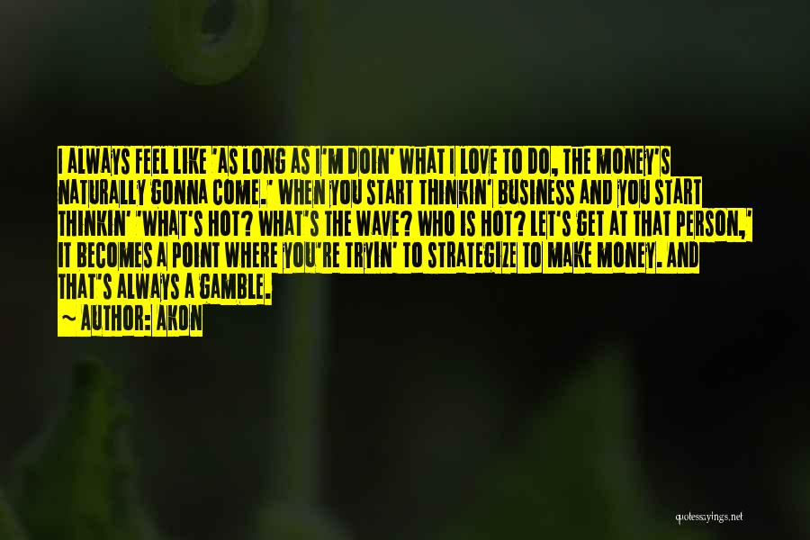 Akon Quotes: I Always Feel Like 'as Long As I'm Doin' What I Love To Do, The Money's Naturally Gonna Come.' When