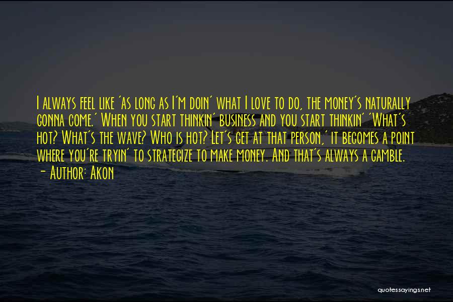 Akon Quotes: I Always Feel Like 'as Long As I'm Doin' What I Love To Do, The Money's Naturally Gonna Come.' When