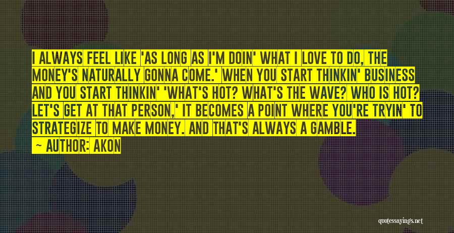 Akon Quotes: I Always Feel Like 'as Long As I'm Doin' What I Love To Do, The Money's Naturally Gonna Come.' When