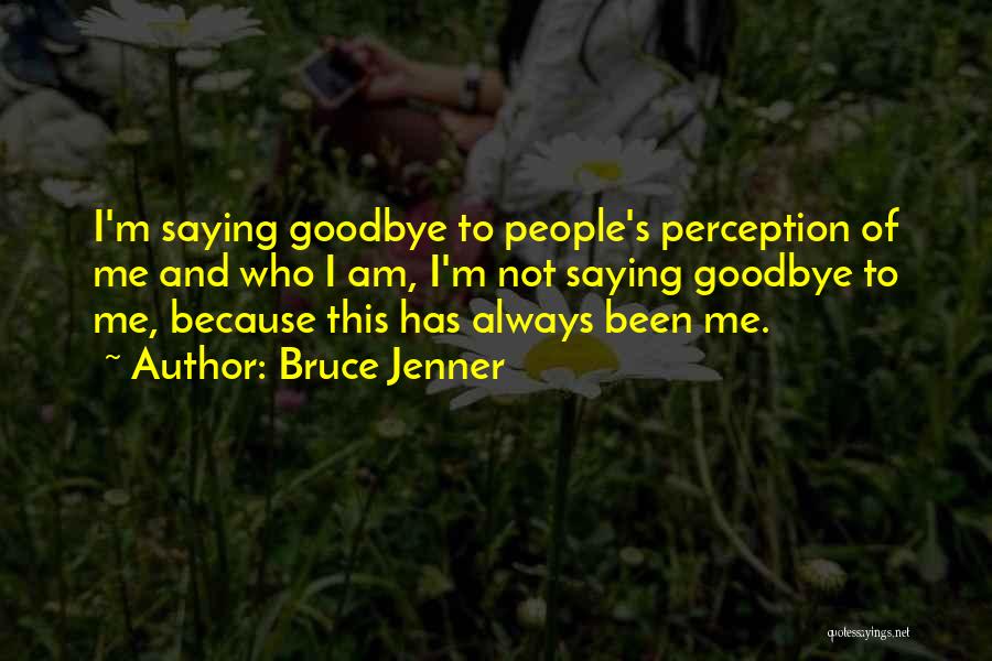 Bruce Jenner Quotes: I'm Saying Goodbye To People's Perception Of Me And Who I Am, I'm Not Saying Goodbye To Me, Because This