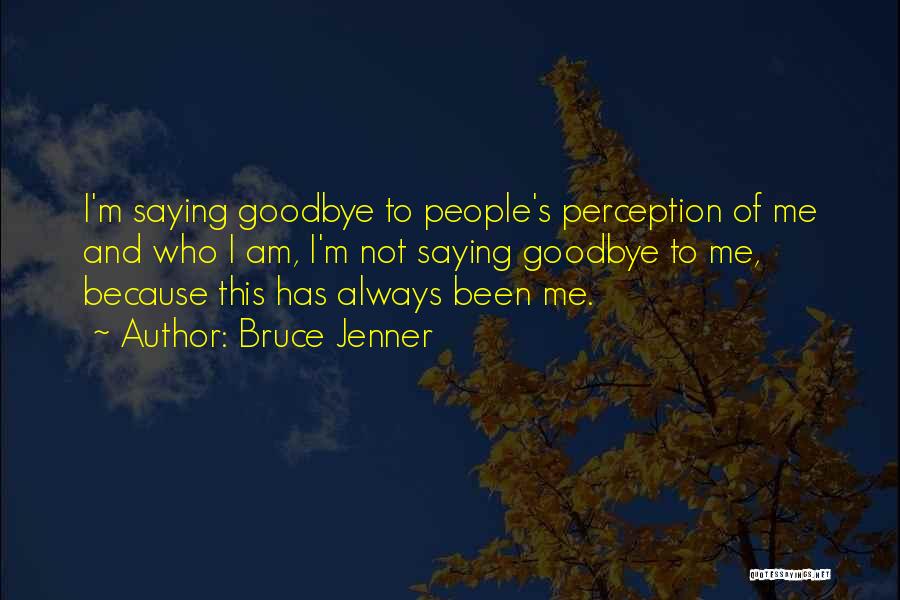 Bruce Jenner Quotes: I'm Saying Goodbye To People's Perception Of Me And Who I Am, I'm Not Saying Goodbye To Me, Because This