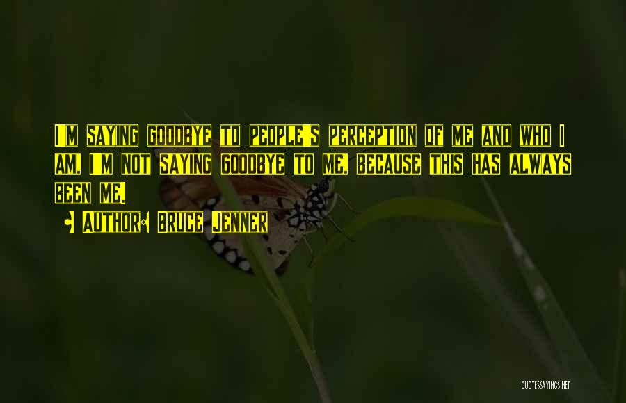 Bruce Jenner Quotes: I'm Saying Goodbye To People's Perception Of Me And Who I Am, I'm Not Saying Goodbye To Me, Because This