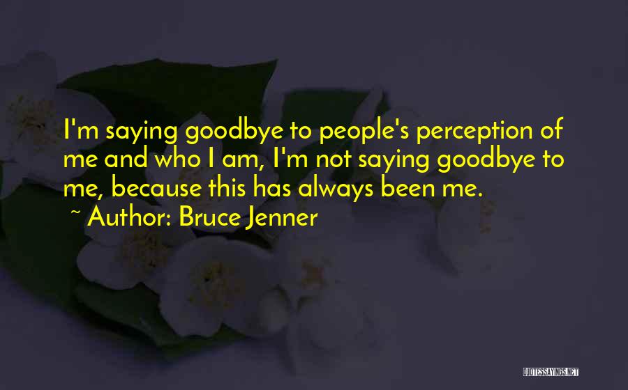 Bruce Jenner Quotes: I'm Saying Goodbye To People's Perception Of Me And Who I Am, I'm Not Saying Goodbye To Me, Because This