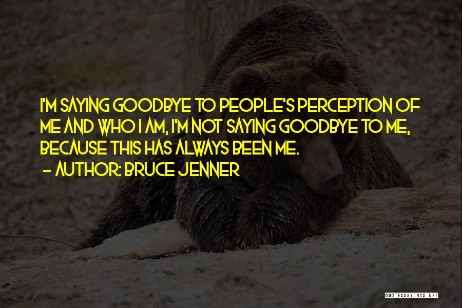 Bruce Jenner Quotes: I'm Saying Goodbye To People's Perception Of Me And Who I Am, I'm Not Saying Goodbye To Me, Because This