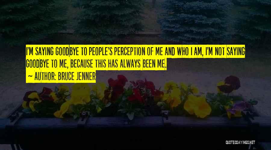 Bruce Jenner Quotes: I'm Saying Goodbye To People's Perception Of Me And Who I Am, I'm Not Saying Goodbye To Me, Because This