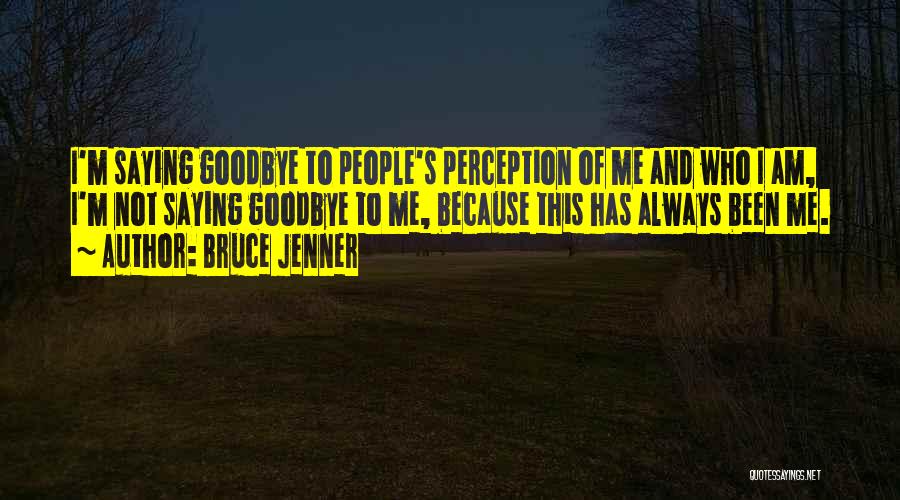 Bruce Jenner Quotes: I'm Saying Goodbye To People's Perception Of Me And Who I Am, I'm Not Saying Goodbye To Me, Because This