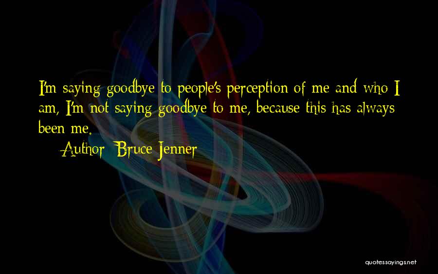 Bruce Jenner Quotes: I'm Saying Goodbye To People's Perception Of Me And Who I Am, I'm Not Saying Goodbye To Me, Because This