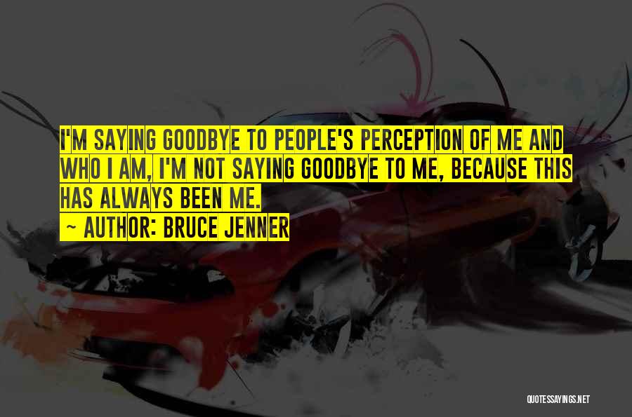 Bruce Jenner Quotes: I'm Saying Goodbye To People's Perception Of Me And Who I Am, I'm Not Saying Goodbye To Me, Because This