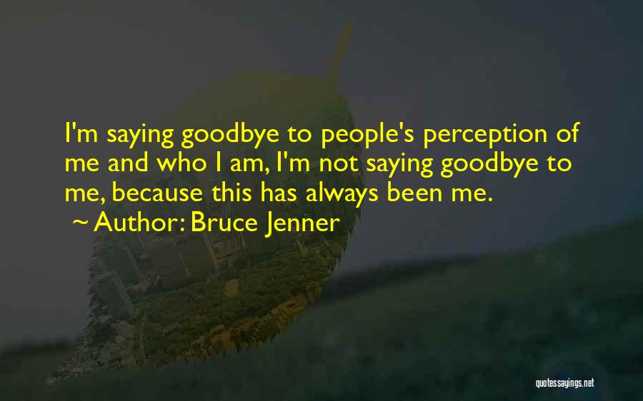 Bruce Jenner Quotes: I'm Saying Goodbye To People's Perception Of Me And Who I Am, I'm Not Saying Goodbye To Me, Because This