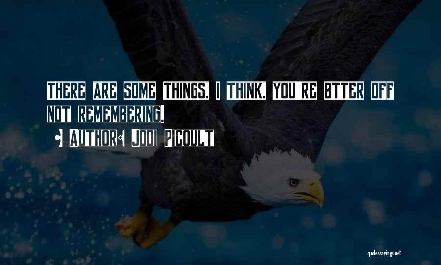 Jodi Picoult Quotes: There Are Some Things, I Think, You're Btter Off Not Remembering.