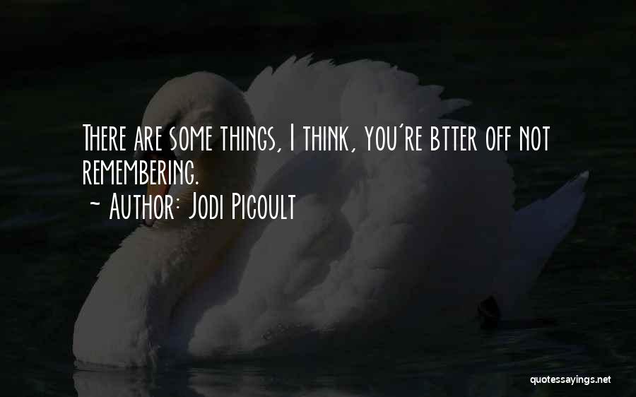 Jodi Picoult Quotes: There Are Some Things, I Think, You're Btter Off Not Remembering.
