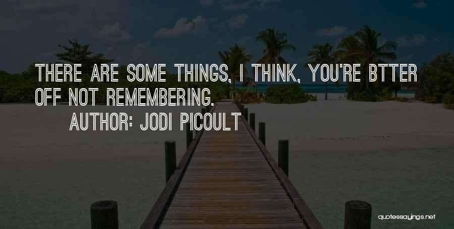 Jodi Picoult Quotes: There Are Some Things, I Think, You're Btter Off Not Remembering.