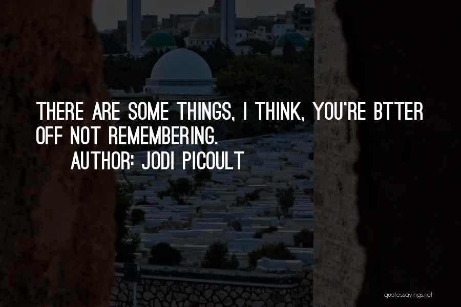 Jodi Picoult Quotes: There Are Some Things, I Think, You're Btter Off Not Remembering.