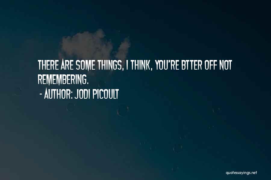 Jodi Picoult Quotes: There Are Some Things, I Think, You're Btter Off Not Remembering.