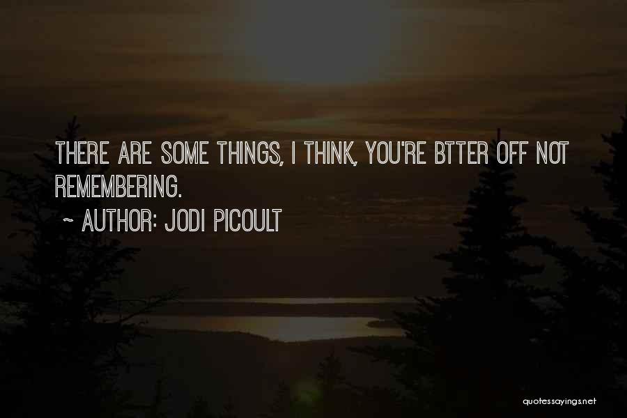 Jodi Picoult Quotes: There Are Some Things, I Think, You're Btter Off Not Remembering.