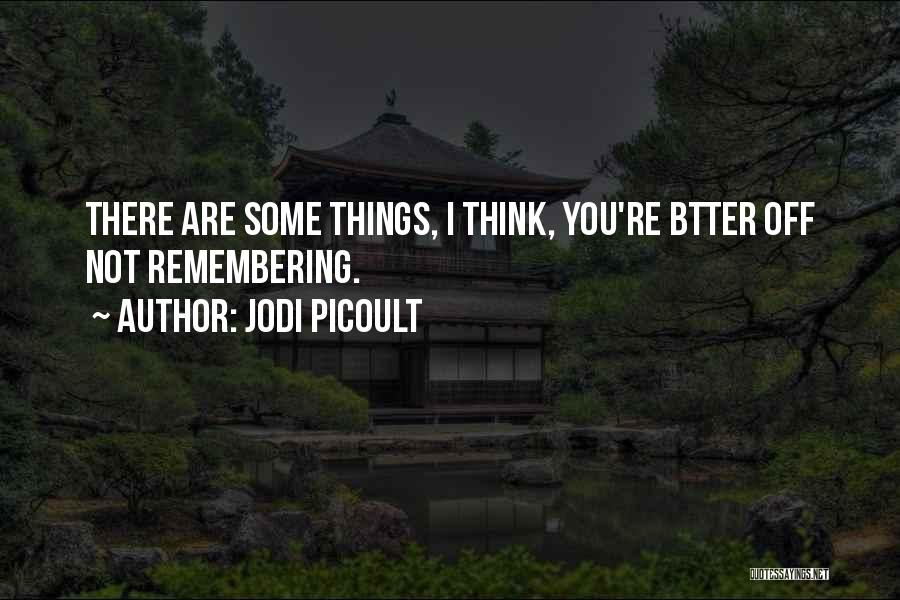 Jodi Picoult Quotes: There Are Some Things, I Think, You're Btter Off Not Remembering.