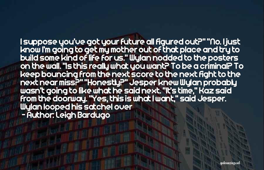 Leigh Bardugo Quotes: I Suppose You've Got Your Future All Figured Out? No. I Just Know I'm Going To Get My Mother Out