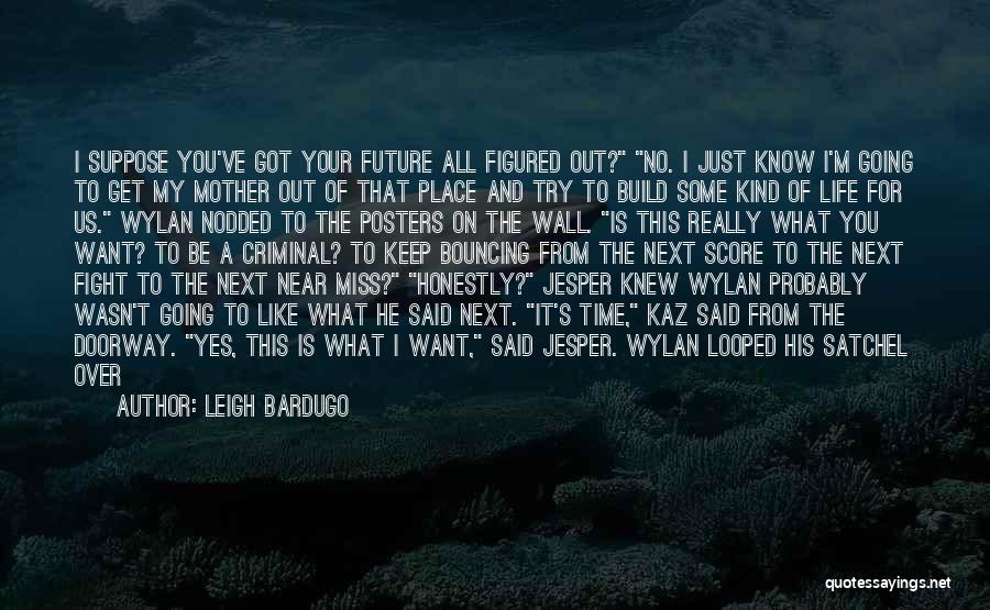 Leigh Bardugo Quotes: I Suppose You've Got Your Future All Figured Out? No. I Just Know I'm Going To Get My Mother Out