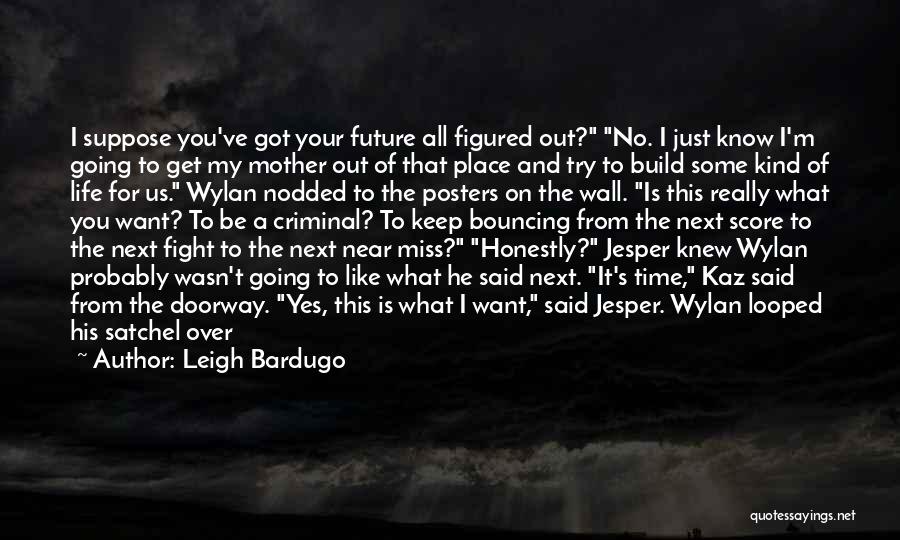 Leigh Bardugo Quotes: I Suppose You've Got Your Future All Figured Out? No. I Just Know I'm Going To Get My Mother Out