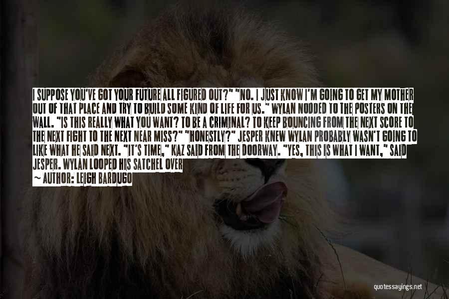 Leigh Bardugo Quotes: I Suppose You've Got Your Future All Figured Out? No. I Just Know I'm Going To Get My Mother Out