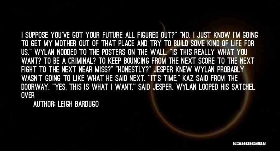 Leigh Bardugo Quotes: I Suppose You've Got Your Future All Figured Out? No. I Just Know I'm Going To Get My Mother Out