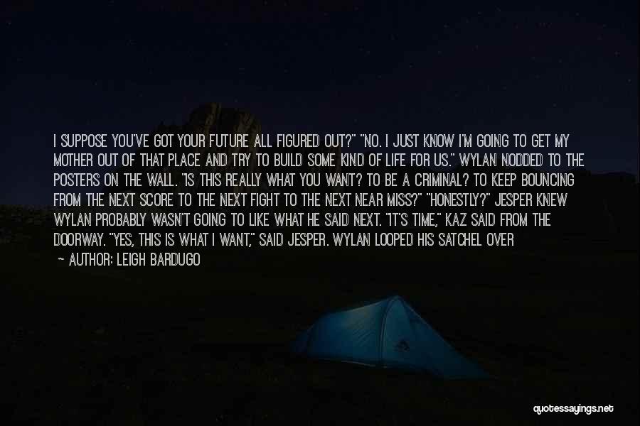 Leigh Bardugo Quotes: I Suppose You've Got Your Future All Figured Out? No. I Just Know I'm Going To Get My Mother Out