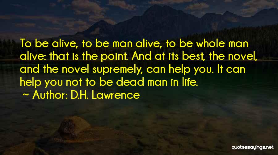 D.H. Lawrence Quotes: To Be Alive, To Be Man Alive, To Be Whole Man Alive: That Is The Point. And At Its Best,