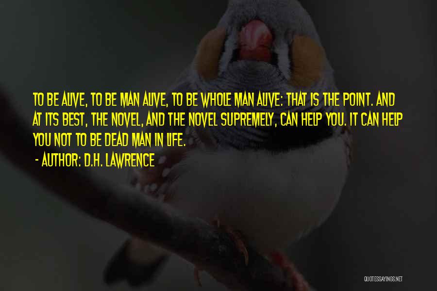 D.H. Lawrence Quotes: To Be Alive, To Be Man Alive, To Be Whole Man Alive: That Is The Point. And At Its Best,