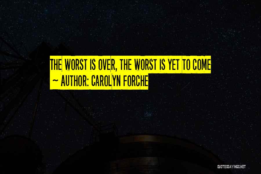 Carolyn Forche Quotes: The Worst Is Over, The Worst Is Yet To Come